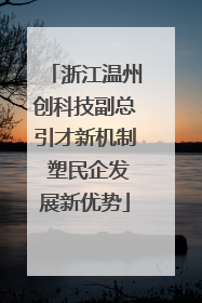 浙江温州创科技副总引才新机制 塑民企发展新优势