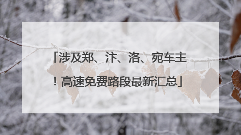 涉及郑、汴、洛、宛车主！高速免费路段最新汇总