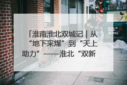 淮南淮北双城记｜从“地下采煤”到“天上助力”——淮北“双新”产业突围记