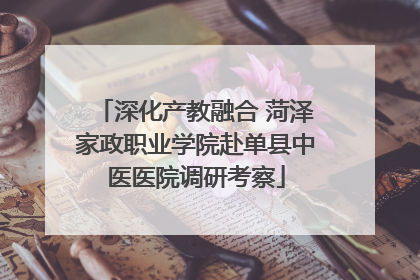 深化产教融合 菏泽家政职业学院赴单县中医医院调研考察