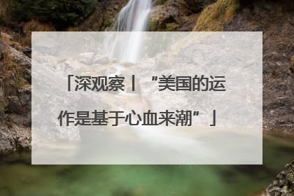 深观察丨“美国的运作是基于心血来潮”