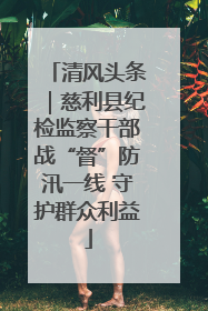 清风头条｜慈利县纪检监察干部战“督”防汛一线 守护群众利益