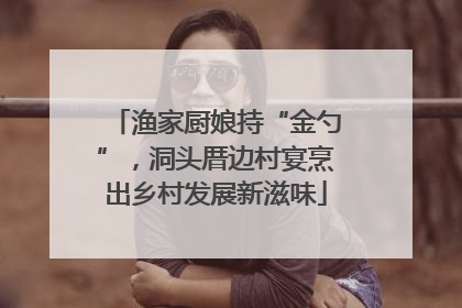 渔家厨娘持“金勺”，洞头厝边村宴烹出乡村发展新滋味