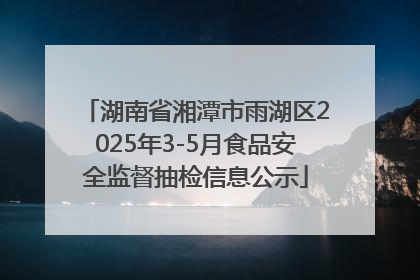湖南省湘潭市雨湖区2025年3-5月食品安全监督抽检信息公示