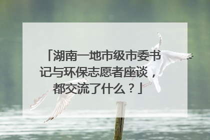 湖南一地市级市委书记与环保志愿者座谈，都交流了什么？
