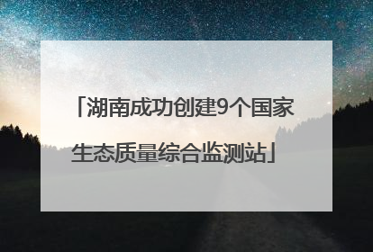 湖南成功创建9个国家生态质量综合监测站