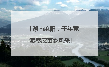 湖南麻阳：千年竞渡尽展苗乡风采