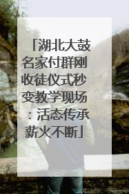 湖北大鼓名家付群刚收徒仪式秒变教学现场：活态传承薪火不断
