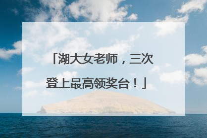 湖大女老师，三次登上最高领奖台！