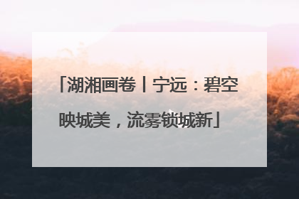 湖湘画卷丨宁远：碧空映城美，流雾锁城新