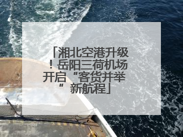湘北空港升级！岳阳三荷机场开启“客货并举”新航程