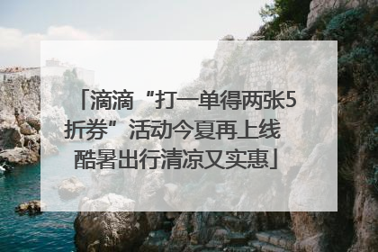 滴滴“打一单得两张5折券”活动今夏再上线 酷暑出行清凉又实惠