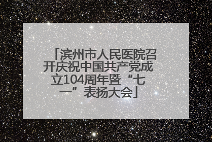 滨州市人民医院召开庆祝中国共产党成立104周年暨“七一”表扬大会