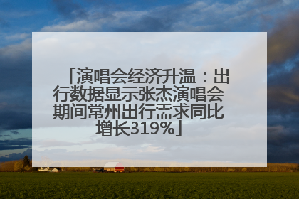 演唱会经济升温：出行数据显示张杰演唱会期间常州出行需求同比增长319%