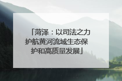 菏泽：以司法之力护航黄河流域生态保护和高质量发展