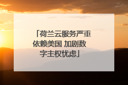 荷兰云服务严重依赖美国 加剧数字主权忧虑
