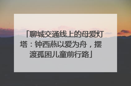聊城交通线上的母爱灯塔：钟西燕以爱为舟，摆渡孤困儿童前行路