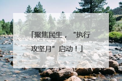 聚焦民生，“执行攻坚月”启动！