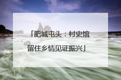 肥城屯头：村史馆留住乡情见证振兴