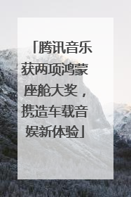 腾讯音乐获两项鸿蒙座舱大奖，携造车载音娱新体验
