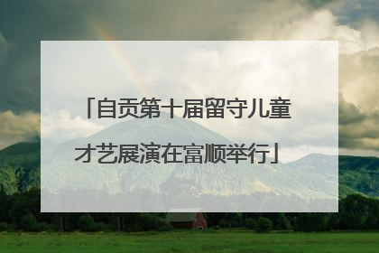 自贡第十届留守儿童才艺展演在富顺举行