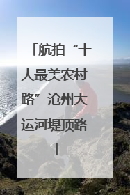 航拍“十大最美农村路”沧州大运河堤顶路