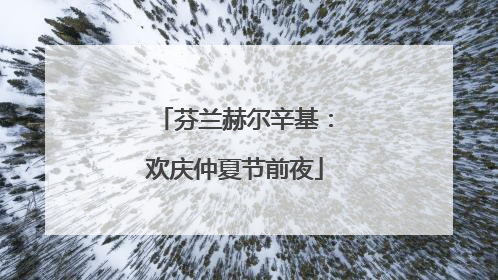 芬兰赫尔辛基：欢庆仲夏节前夜