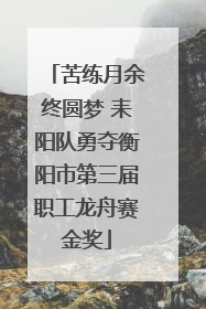 苦练月余终圆梦 耒阳队勇夺衡阳市第三届职工龙舟赛金奖