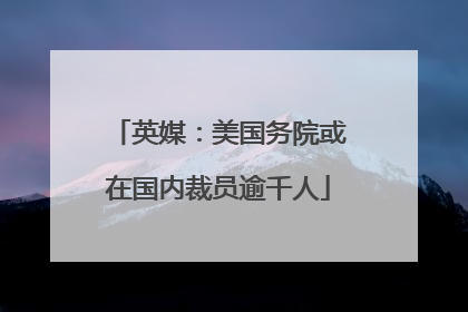 英媒：美国务院或在国内裁员逾千人