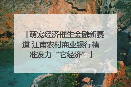 萌宠经济催生金融新赛道 江南农村商业银行精准发力“它经济”