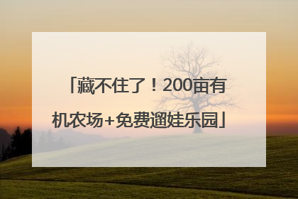 藏不住了！200亩有机农场+免费遛娃乐园