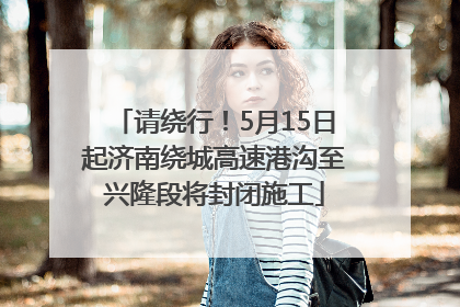 请绕行！5月15日起济南绕城高速港沟至兴隆段将封闭施工