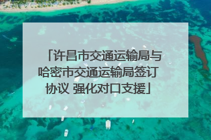 许昌市交通运输局与哈密市交通运输局签订协议 强化对口支援