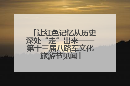 让红色记忆从历史深处“走”出来——第十三届八路军文化旅游节见闻