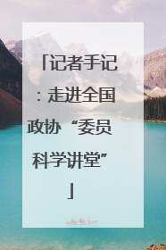 记者手记：走进全国政协“委员科学讲堂”