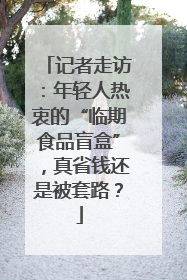 记者走访：年轻人热衷的“临期食品盲盒”，真省钱还是被套路？