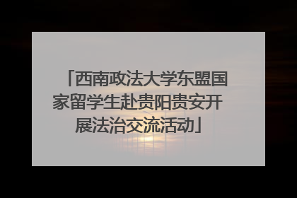 西南政法大学东盟国家留学生赴贵阳贵安开展法治交流活动