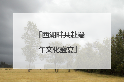 西湖畔共赴端午文化盛宴