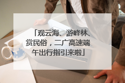 观云海、游峰林、赏民俗，二广高速端午出行指引来啦