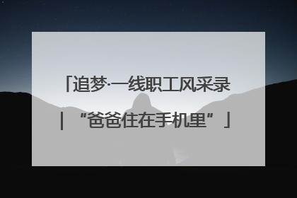 追梦·一线职工风采录｜“爸爸住在手机里”