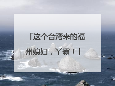 这个台湾来的福州媳妇，丫霸！