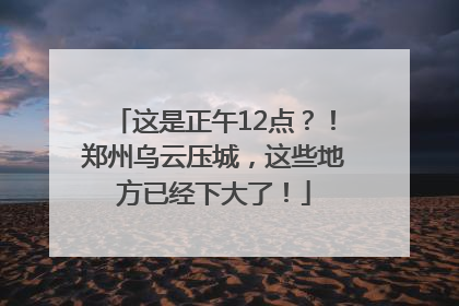 这是正午12点？！郑州乌云压城，这些地方已经下大了！