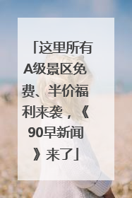 这里所有A级景区免费、半价福利来袭，《90早新闻》来了