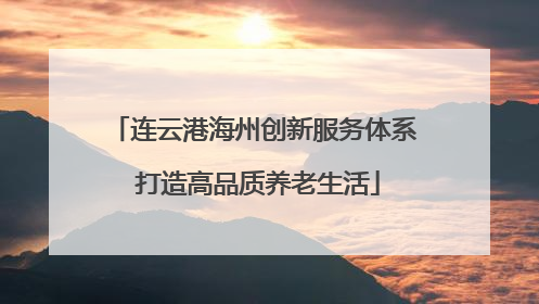 连云港海州创新服务体系 打造高品质养老生活