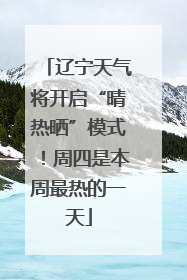 辽宁天气将开启“晴热晒”模式！周四是本周最热的一天