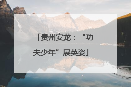 贵州安龙：“功夫少年”展英姿
