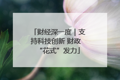 财经深一度｜支持科技创新 财政“花式”发力