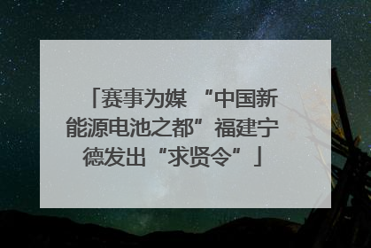 赛事为媒 “中国新能源电池之都”福建宁德发出“求贤令”