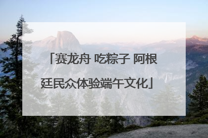 赛龙舟 吃粽子 阿根廷民众体验端午文化