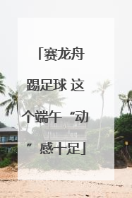 赛龙舟 踢足球 这个端午“动”感十足